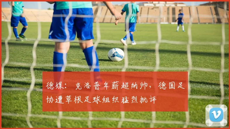 德媒：克洛普年薪超纳帅，德国足协遭草根足球组织猛烈批评