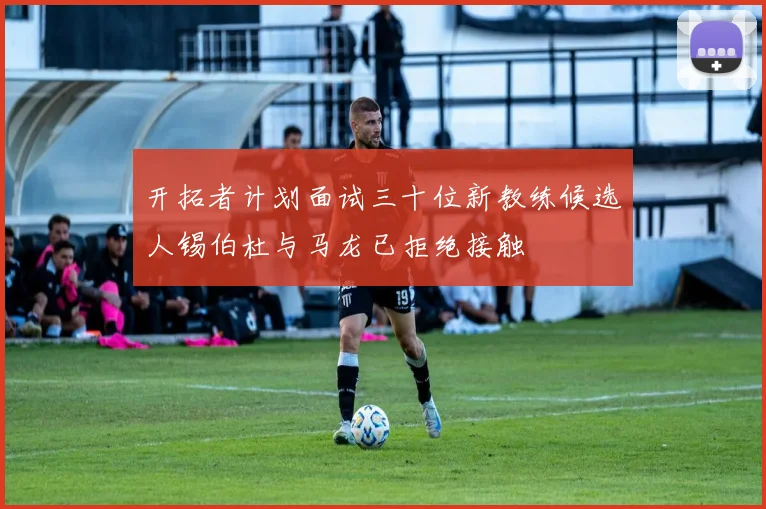 开拓者计划面试三十位新教练候选人锡伯杜与马龙已拒绝接触