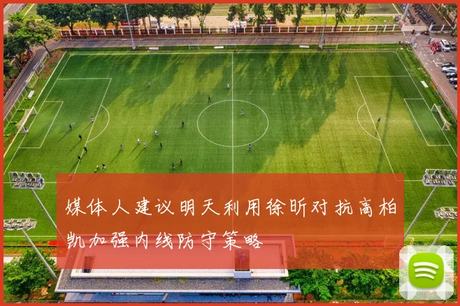 媒体人建议明天利用徐昕对抗高柏凯加强内线防守策略
