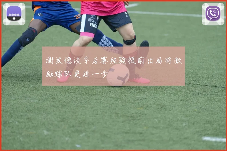 谢泼德谈季后赛经验提前出局将激励球队更进一步