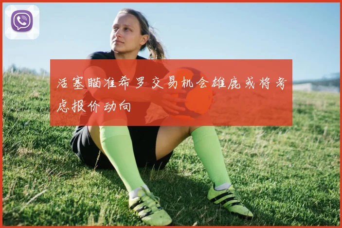 活塞瞄准希罗交易机会雄鹿或将考虑报价动向