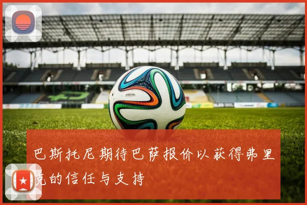 巴斯托尼期待巴萨报价以获得弗里克的信任与支持