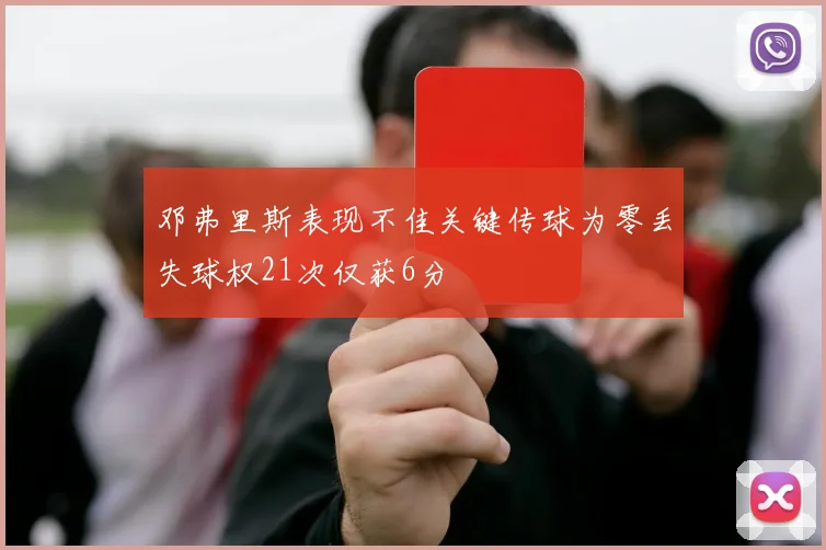 邓弗里斯表现不佳关键传球为零丢失球权21次仅获6分