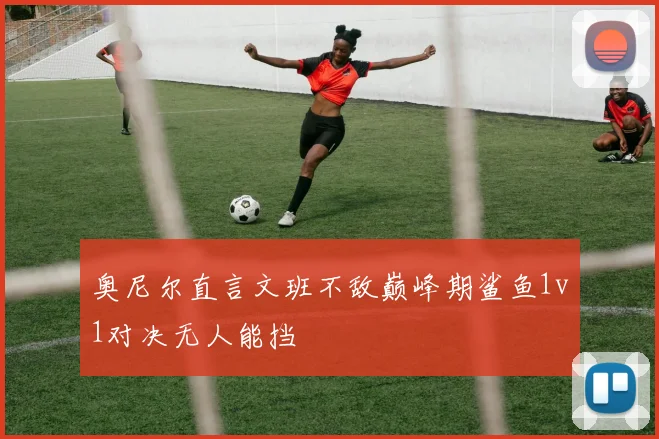 奥尼尔直言文班不敌巅峰期鲨鱼1v1对决无人能挡