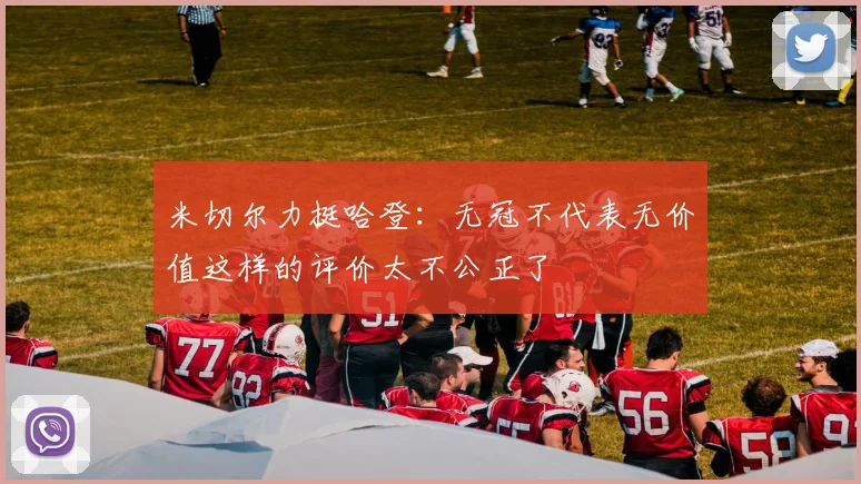 米切尔力挺哈登：无冠不代表无价值这样的评价太不公正了