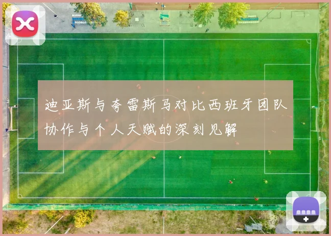 迪亚斯与夸雷斯马对比西班牙团队协作与个人天赋的深刻见解