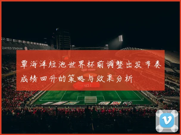 覃海洋短池世界杯前调整出发节奏成绩回升的策略与效果分析